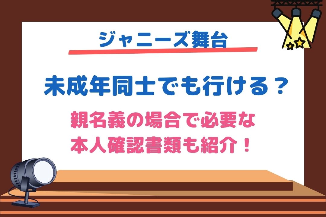 ジャニーズ舞台は未成年同士でも行ける？親名義の場合本人確認は何を持っていく？