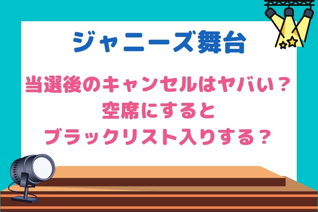 ジャニーズ舞台当選後のキャンセルはヤバい？空席にするとブラックリスト入りする？