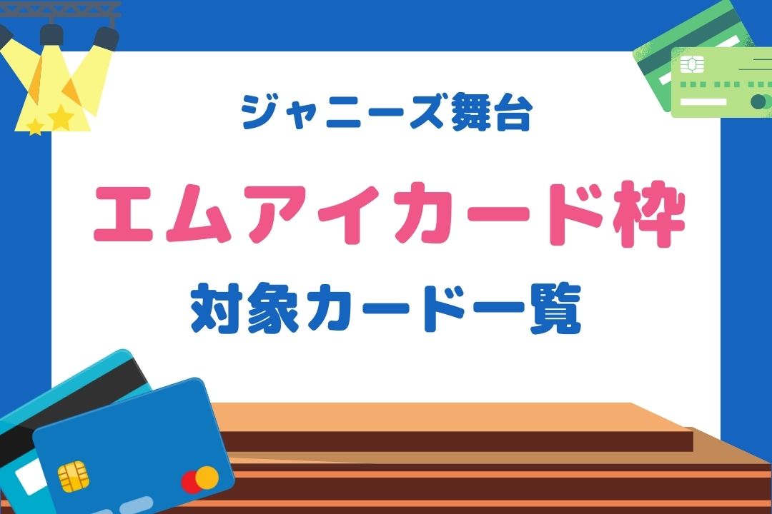 エムアイチケット枠対象カード一覧！ジャニーズ舞台のおすすめはコレ！