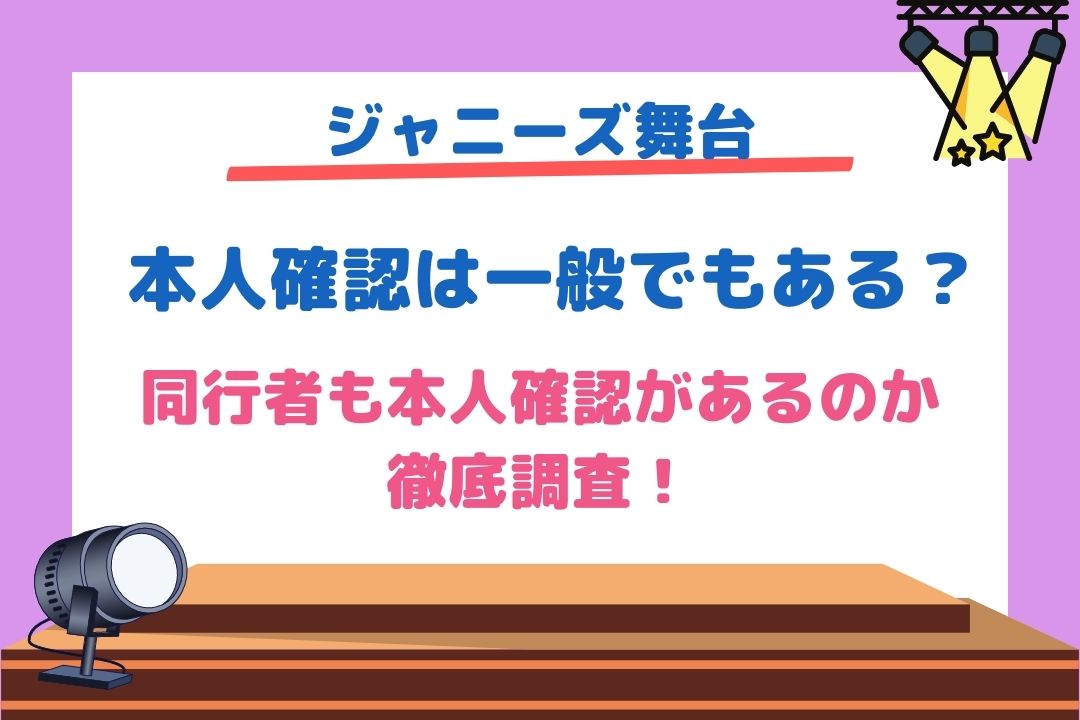 ジャニーズ舞台本人確認は一般チケットや同行者でもあるのか徹底解説！