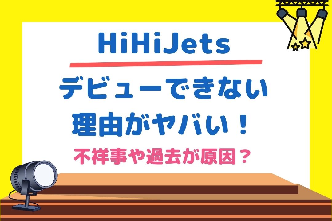 HiHiJetsデビューできない理由がヤバい！不祥事や過去が原因？