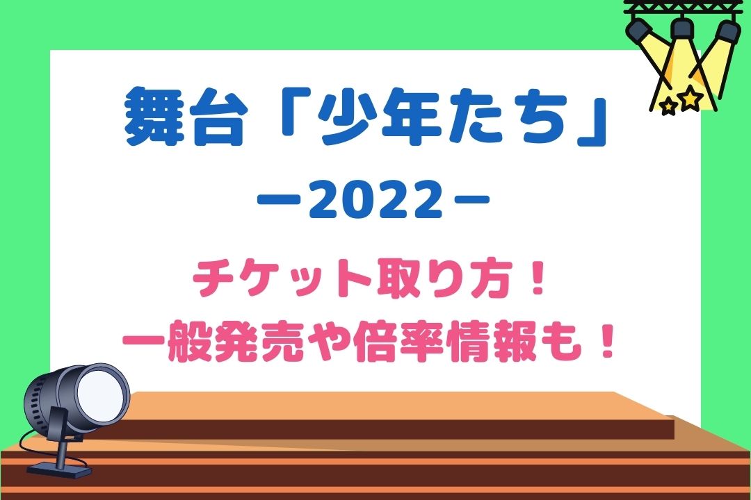 少年たち舞台2022チケット取り方！一般発売はいつ何時からで倍率や復活当選も調査！