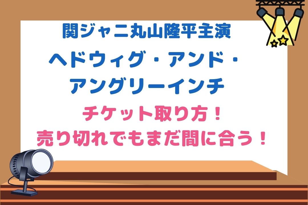 丸山隆平ミュージカル(ヘドウィグ )2022チケット取り方！売り切れで買えない時の対処法も紹介