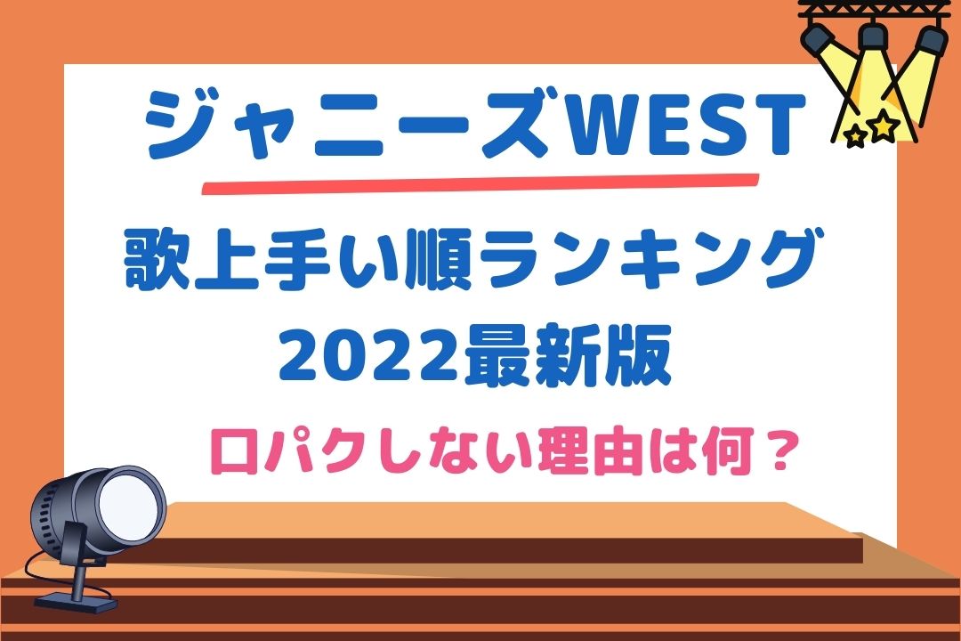 ジャニーズWEST歌上手い順ランキング2022最新版！口パクしない理由は何？