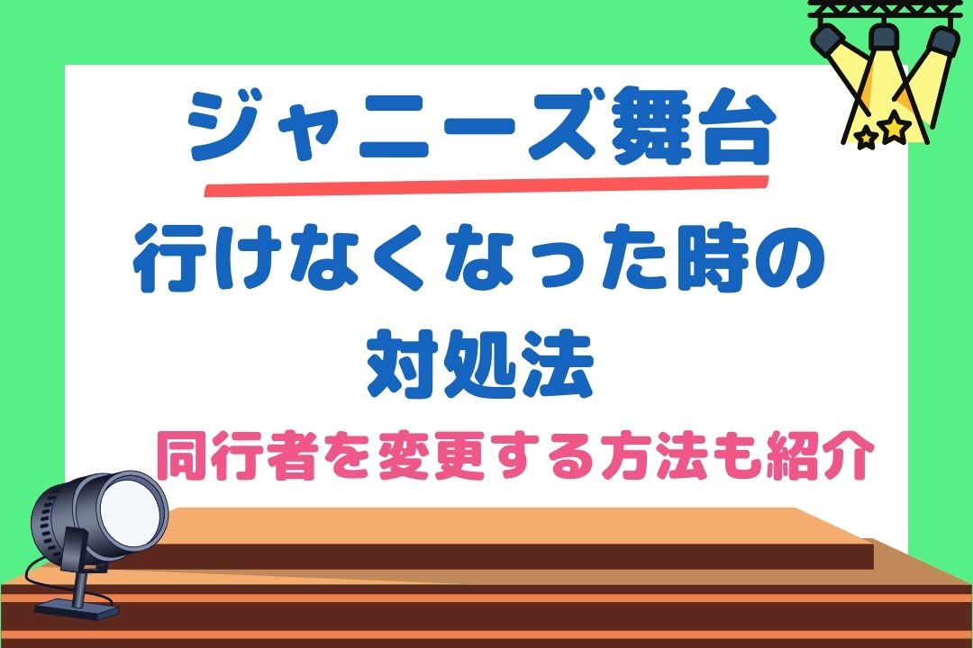 ジャニーズ舞台に行けなくなった時の対処法と同行者を変更する方法