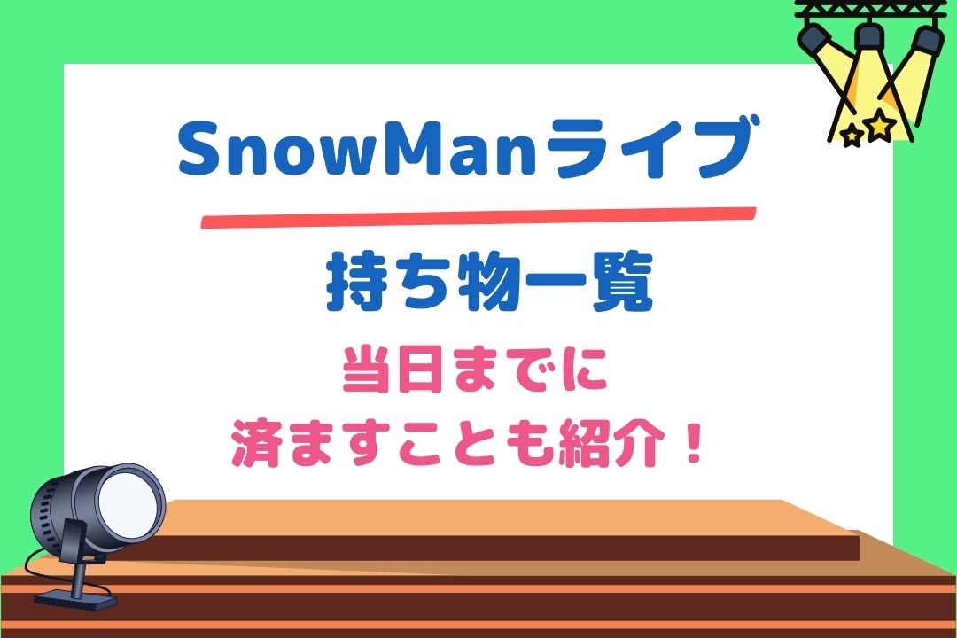 SnowManライブ持ち物一覧と当日までに済ますことまとめ！