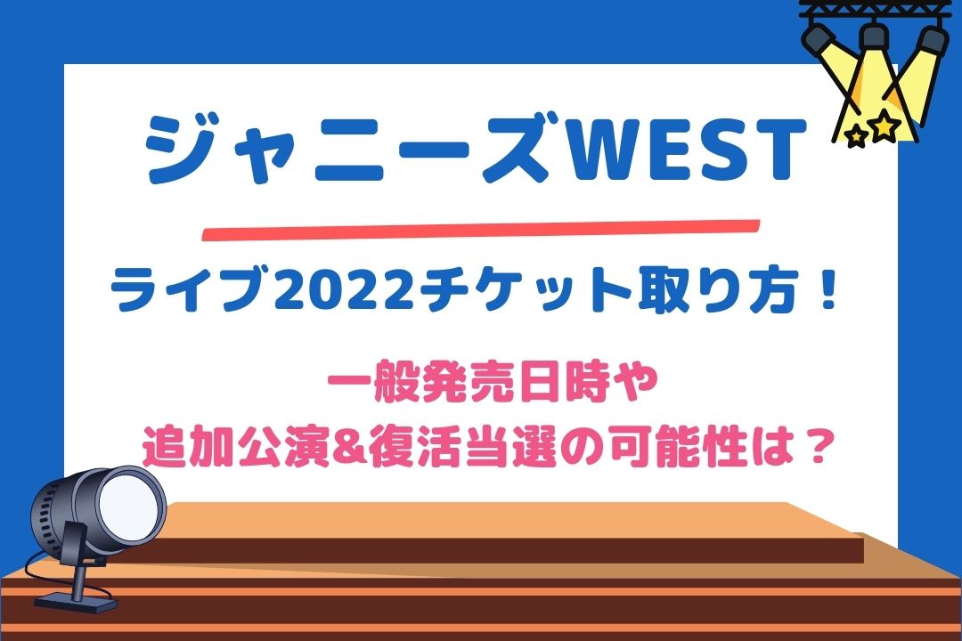 ジャニーズWESTライブ2022チケット取り方！一般発売日時や追加公演&復活当選の可能性は？