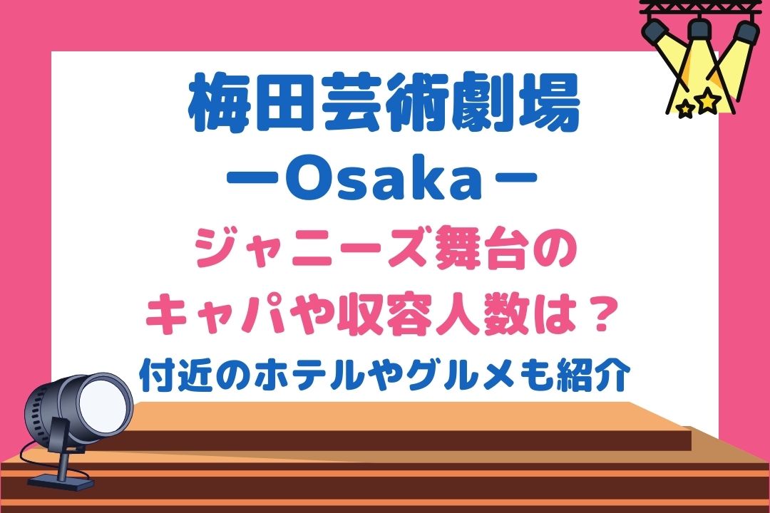 梅田芸術劇場ジャニーズ舞台のキャパや収容人数は？付近のホテルやグルメも紹介