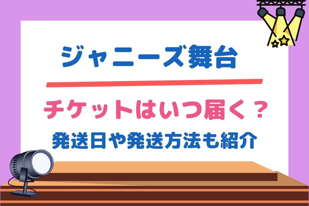 ジャニーズ舞台のチケットはいつ届く？発送日や発送方法を紹介