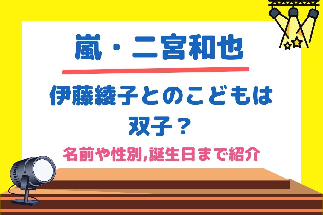 二宮和也と伊藤綾子のこどもは双子？名前や性別,誕生日まで紹介