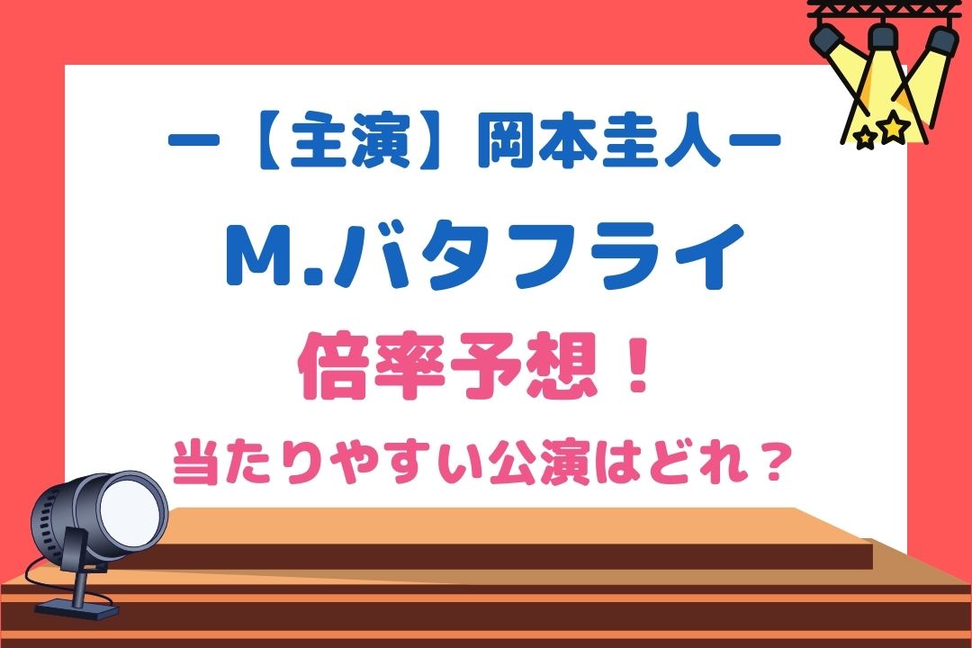 M.バタフライ(岡本圭人舞台2022)倍率予想！当たりやすい公演はどれ？