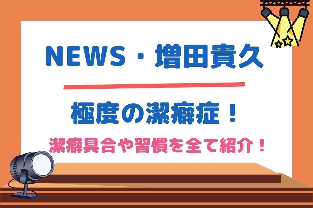 増田貴久は極度の潔癖症！潔癖具合や習慣を全て紹介！