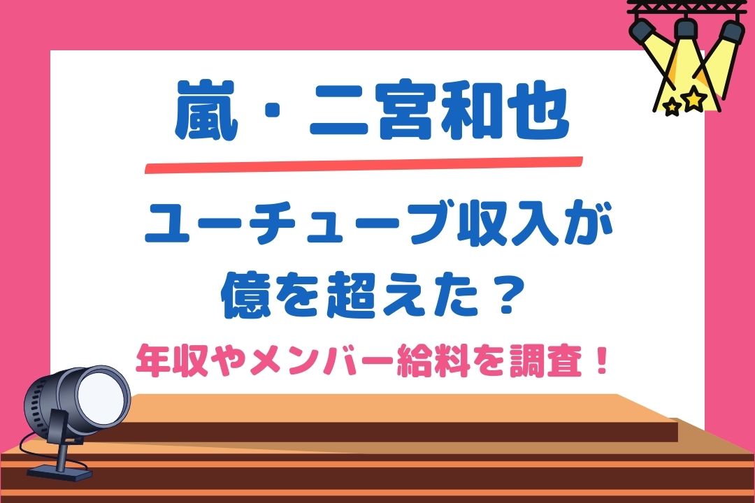 二宮和也ユーチューブ収入が億超えた？年収やメンバー給料を調査！