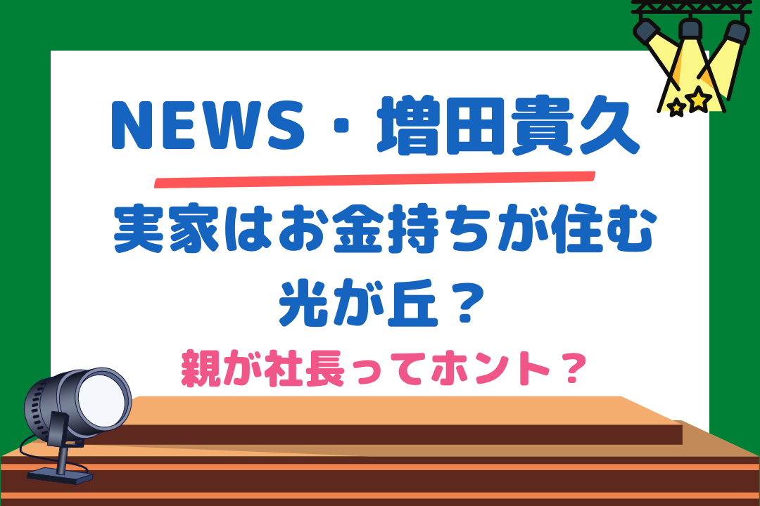 増田貴久(NEWS)の実家はお金持ちが住む光が丘？親が社長ってホント？