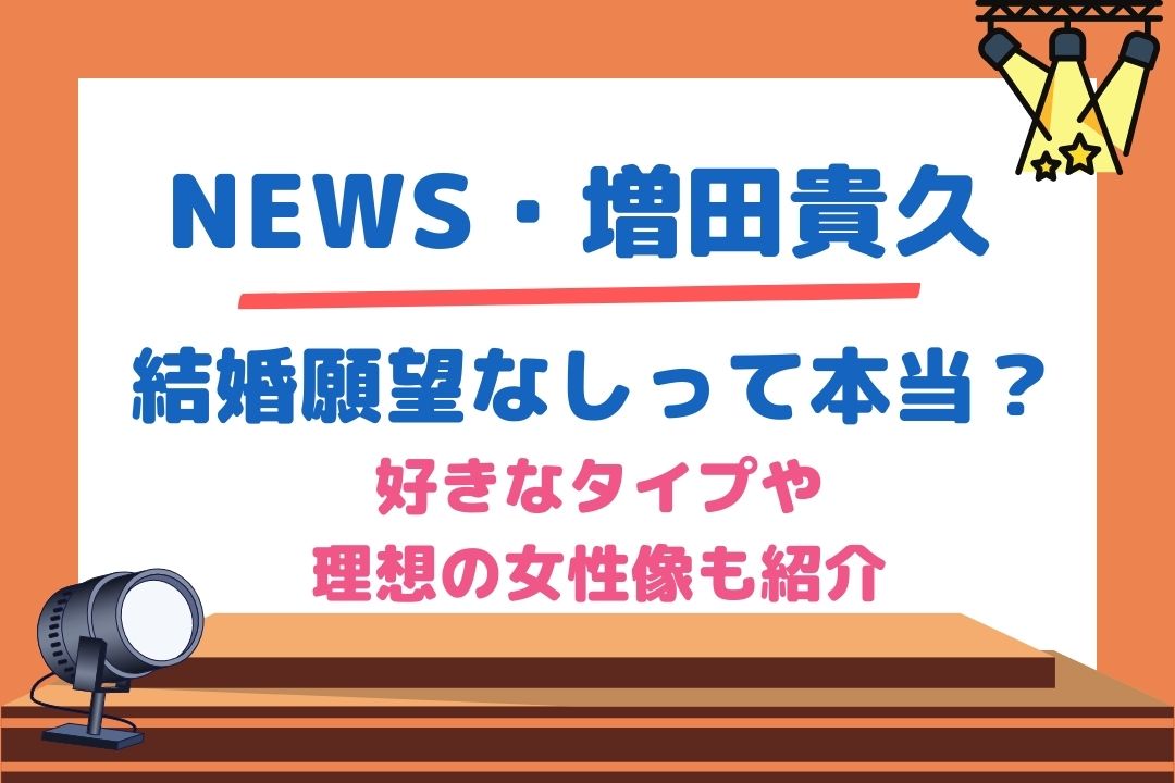 増田貴久(NEWS)は結婚願望がない？好きなタイプや理想の女性像も紹介