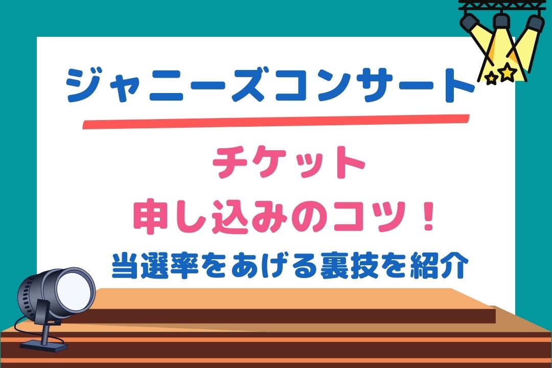 ジャニーズコンサートチケット申し込みのコツ！ 当選率をあげる裏技を紹介