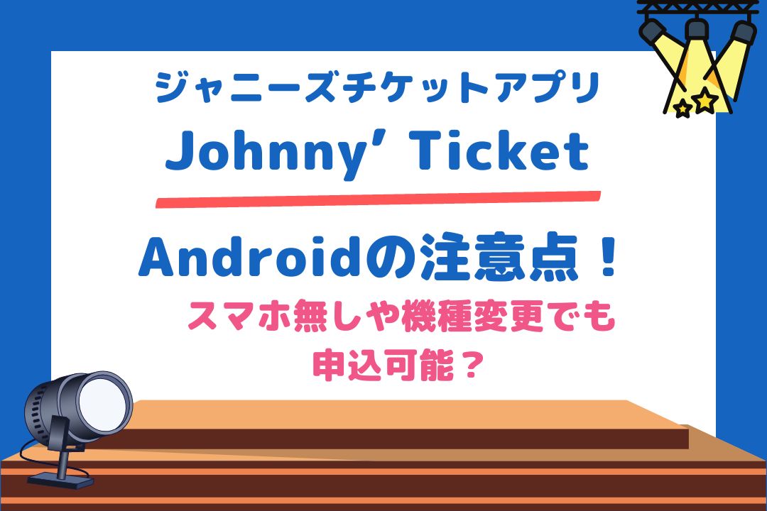 ジャニーズチケットアプリAndroidの注意点！スマホ無しや機種変更でも申込可能？