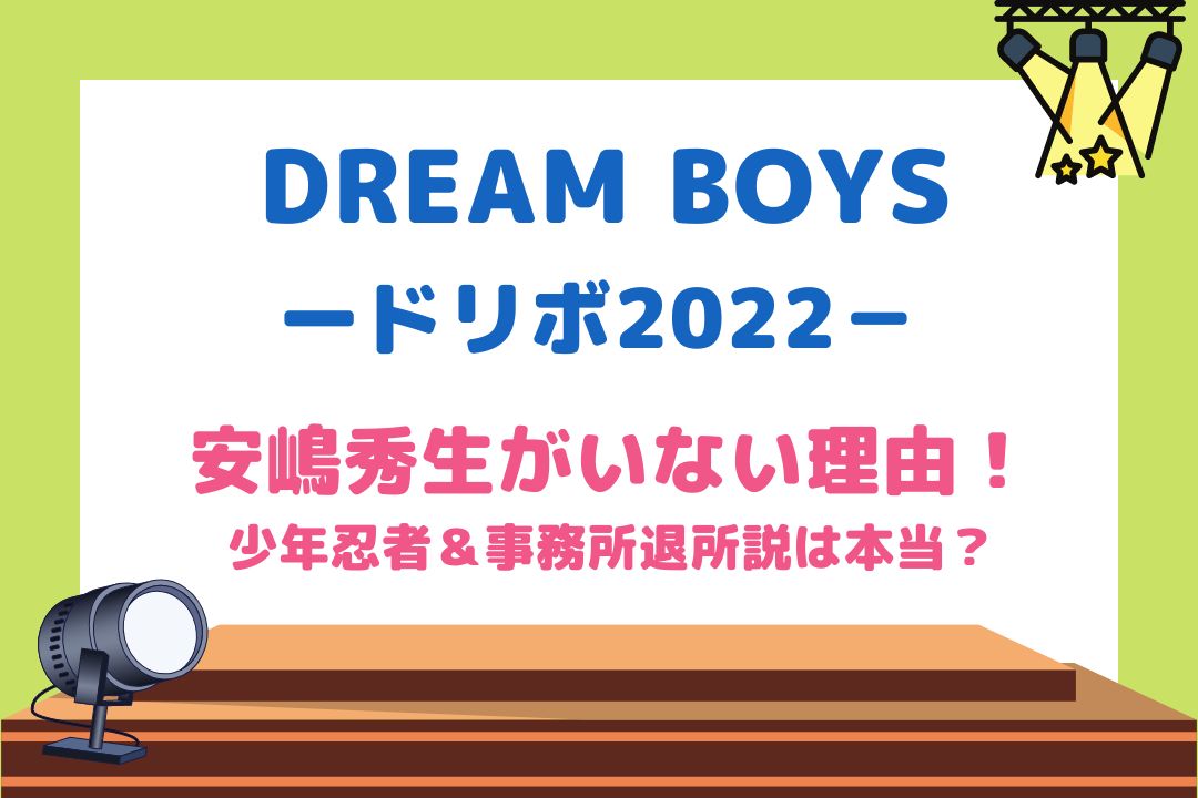 DREAMBOYS(ドリボ) 2022に安嶋秀生がいない理由！少年忍者＆事務所退所説は本当？