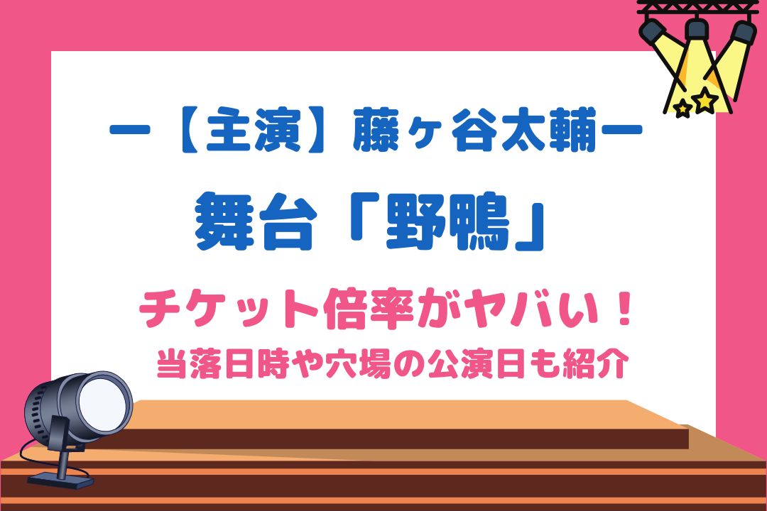 藤ヶ谷太輔舞台2022(野鴨)チケット倍率がヤバい！当落日時や穴場の公演日も紹介