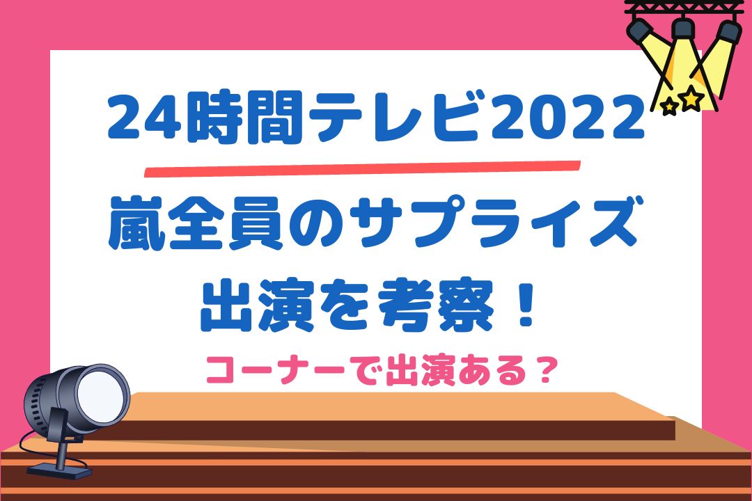 24時間テレビ2022嵐全員のサプライズ出演を考察！コーナーで出演ある？