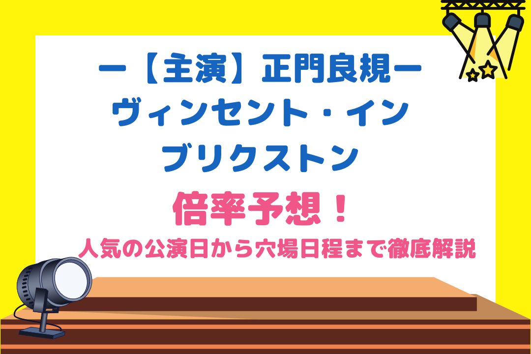 正門良規舞台2022倍率予想！人気の公演から穴場日程まで徹底解説！【ヴィンセント・イン・ブリクストン】