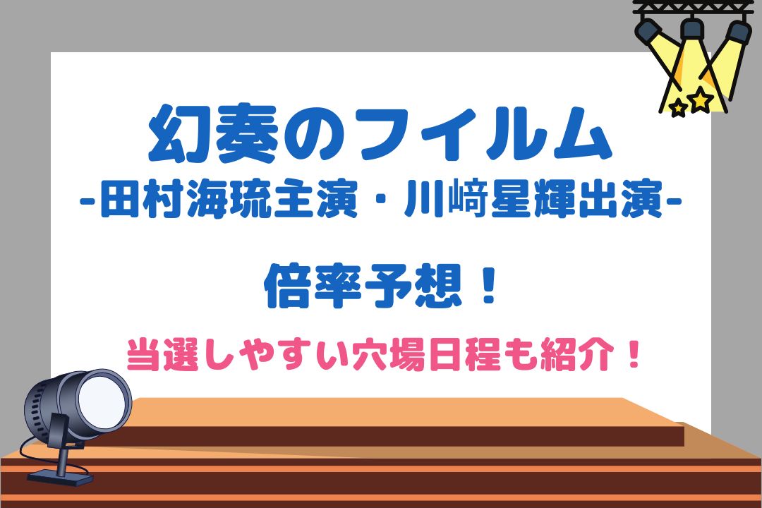 幻奏のフイルム倍率予想！当選しやすい穴場日程も紹介！(少年忍者：田村海琉主演・川﨑星輝出演舞台)