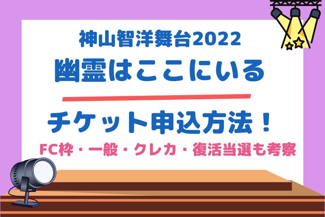 神山智洋舞台2022チケット申込方法！FC枠・一般・クレカ・復活当選も考察【幽霊はここにいる】