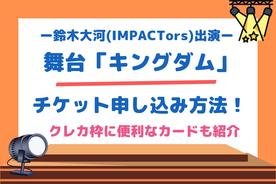 舞台「キングダム」チケット申し込み方法！クレカ枠に便利なカードも紹介【鈴木大河(IMPACTors)出演】