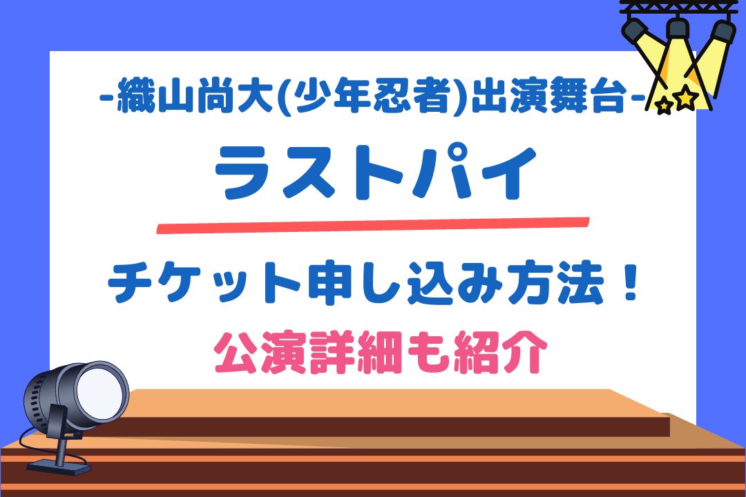 織山尚大(少年忍者)出演舞台「ラストパイ」チケット申し込み方法！公演詳細も紹介