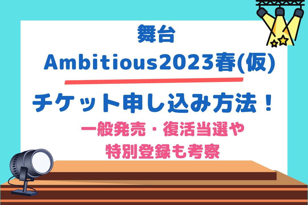 舞台【Ambitious2023春(仮)】チケット申し込み方法！一般発売、復活当選や特別登録も考察