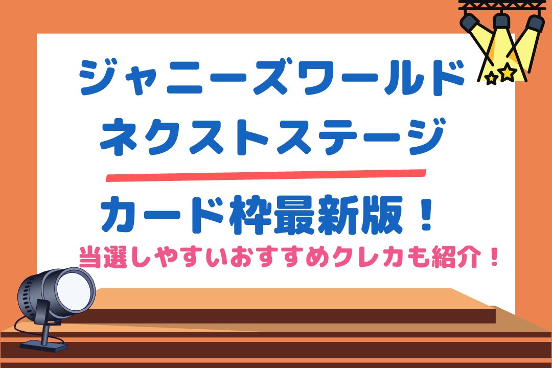 【ジャニーズワールドネクストステージ】カード枠最新版！当選しやすいおすすめクレカも紹介！