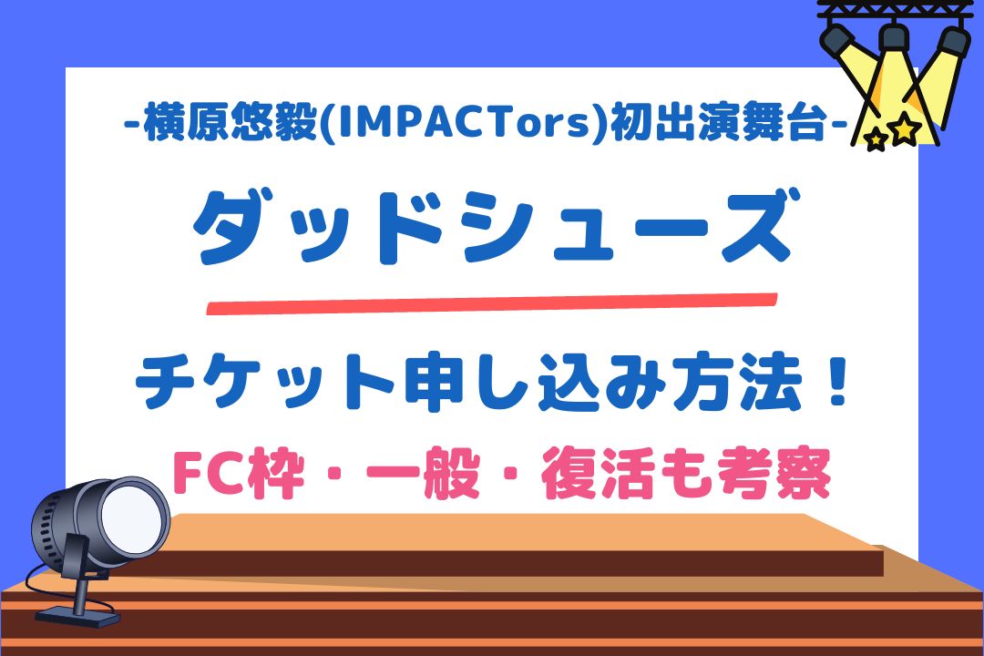 横原悠毅(IMPACTors)初出演舞台【ダッドシューズ】チケット申し込み方法！FC枠・一般・復活も考察