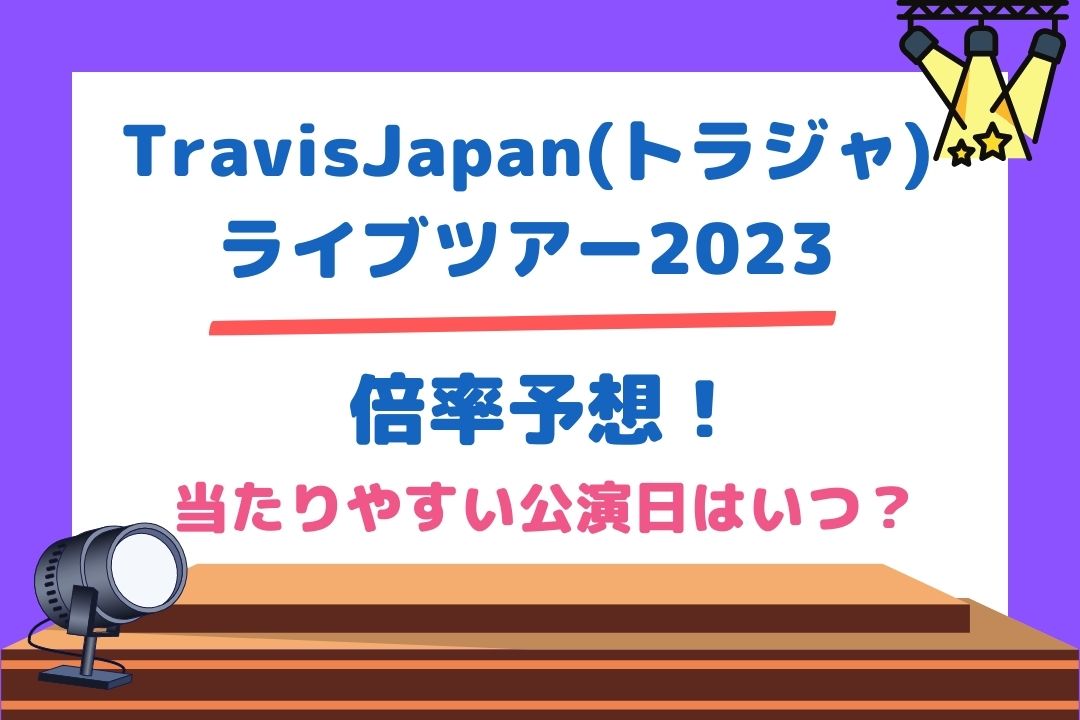 TravisJapan(トラジャ)ライブツアー2023倍率予想！当たりやすい公演日はいつ？