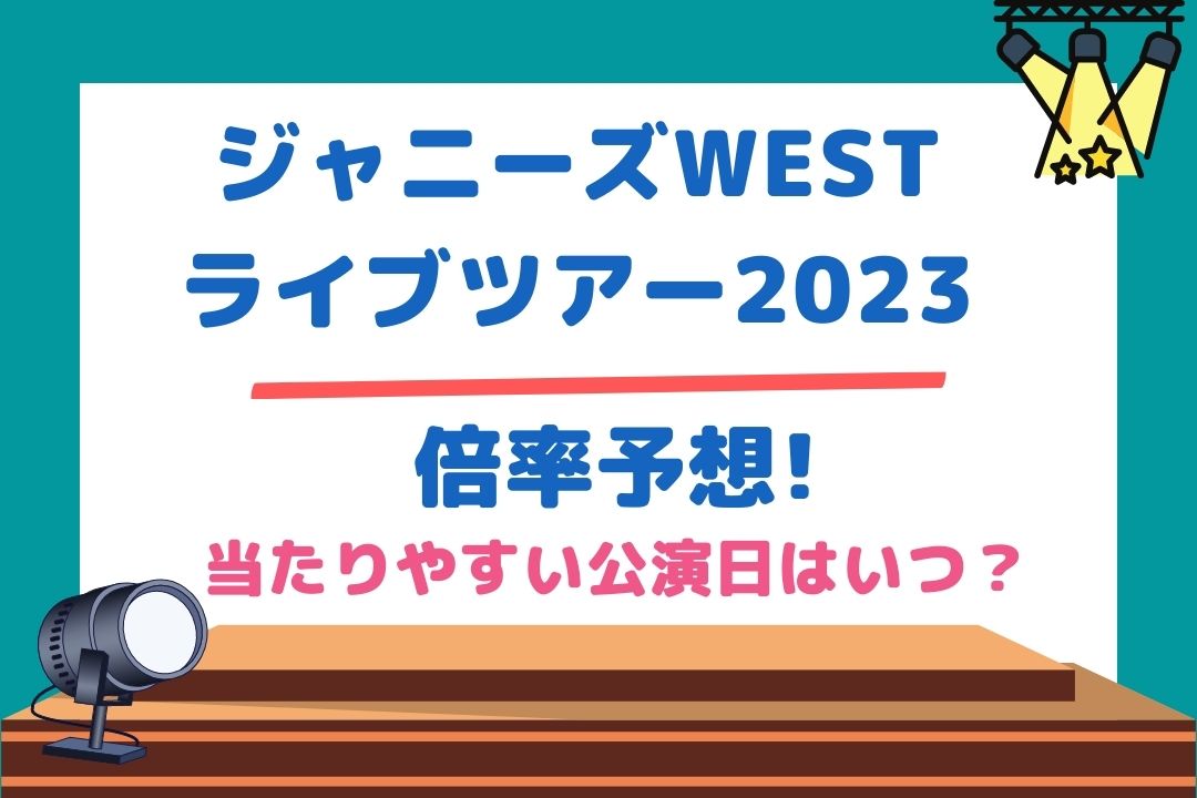 ジャニーズWESTライブツアー2023倍率予想!当たりやすい公演日はいつ？