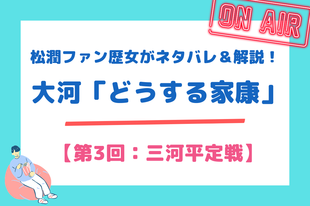 松潤ファン歴女がネタバレ＆解説！大河「どうする家康」【第3回：三河平定戦】