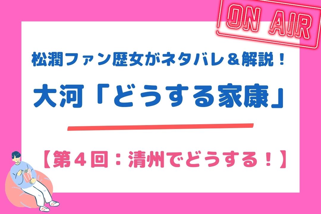 松潤ファン歴女がネタバレ＆解説！大河「どうする家康」【第４回：清州でどうする！】