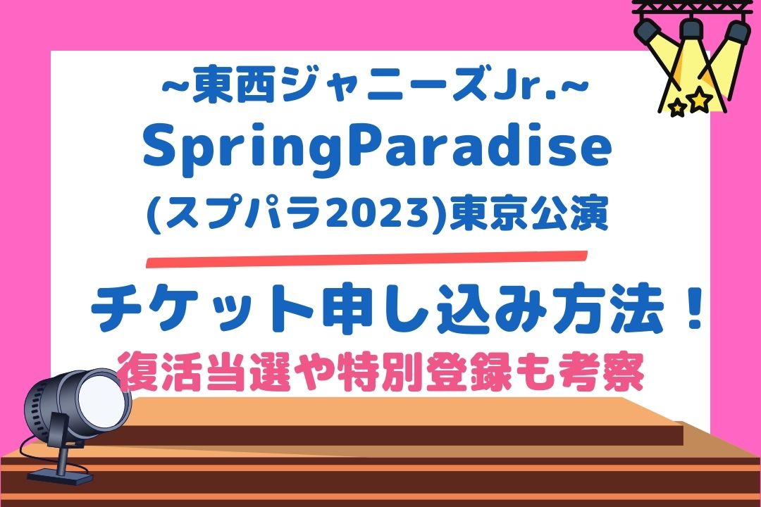 【Spring Paradise(スプパラ2023)東京公演】チケット申し込み方法！復活当選や特別登録も考察！(東西ジャニーズJr.出演)