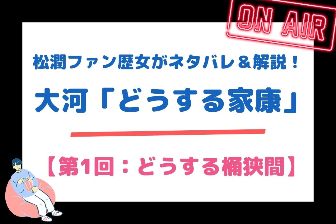 松潤ファン歴女がネタバレ＆解説！大河「どうする家康」【第1回：どうする桶狭間】