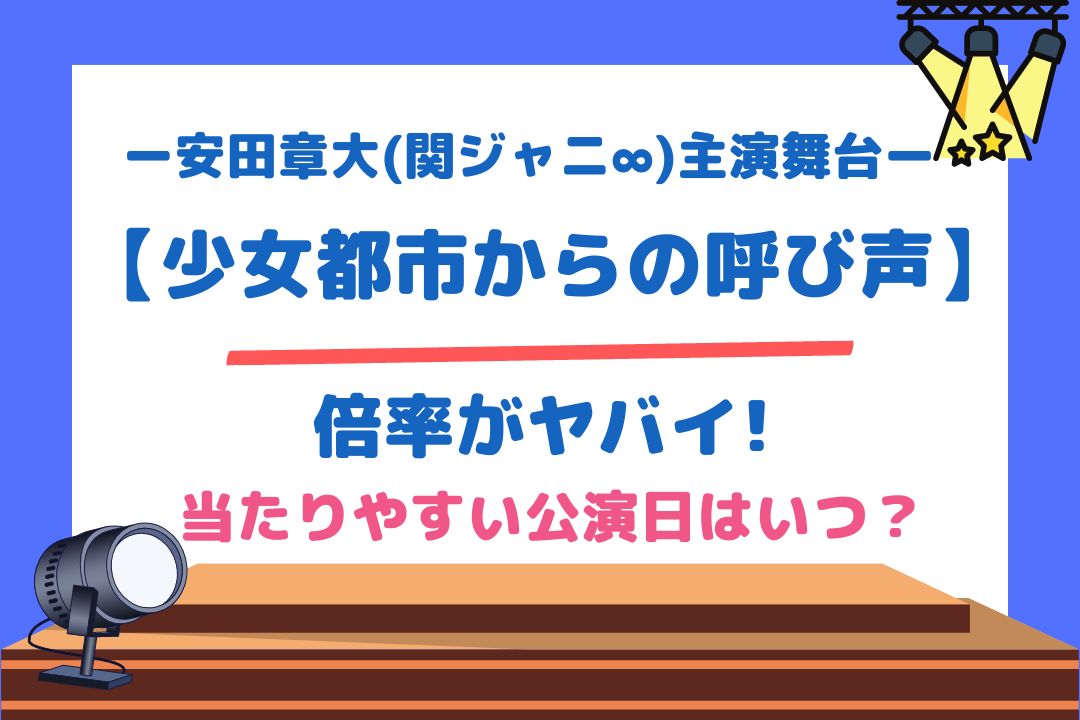 安田章大(関ジャニ∞)主演舞台【少女都市からの呼び声】倍率がヤバイ!当たりやすい公演日はいつ？