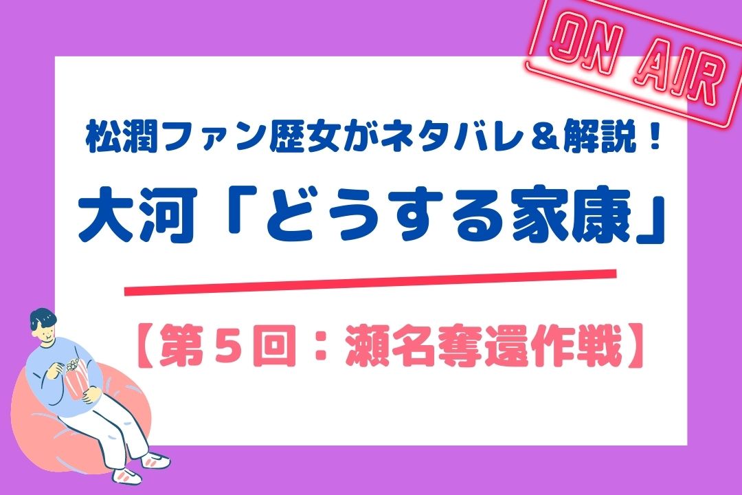 松潤ファン歴女がネタバレ＆解説！大河「どうする家康」【第5回：瀬名奪還作戦】