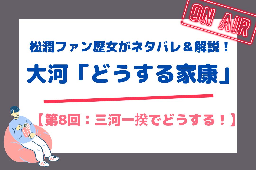 松潤ファン歴女がネタバレ＆解説！大河「どうする家康」【第8回：三河一揆でどうする！】