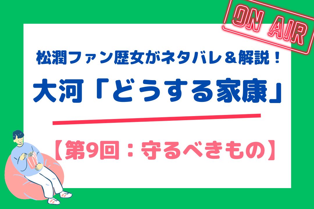 松潤ファン歴女がネタバレ＆解説！大河「どうする家康」【第9回：守るべきもの】