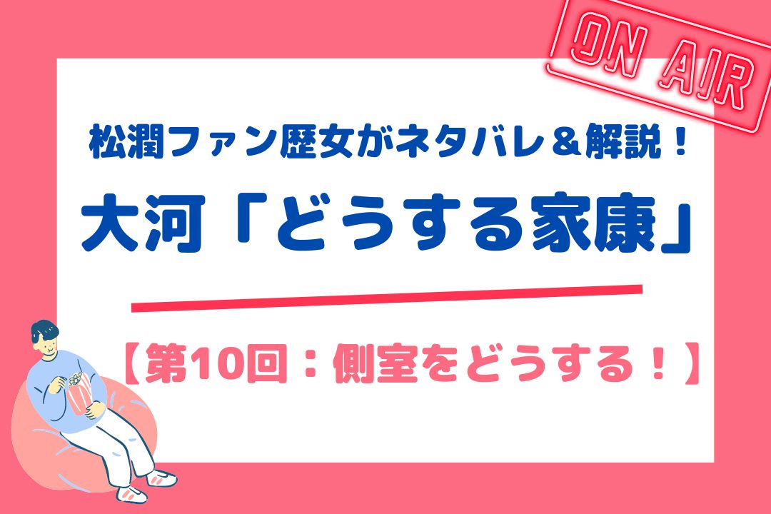 松潤ファン歴女がネタバレ＆解説！大河「どうする家康」【第10回：側室をどうする！】