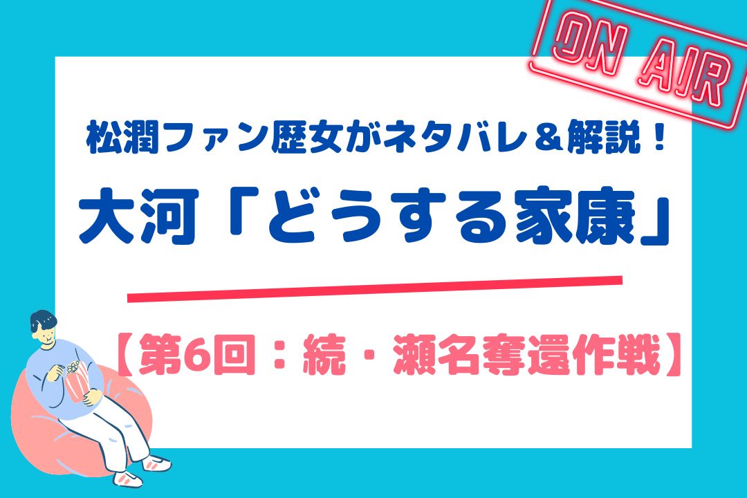 松潤ファン歴女がネタバレ＆解説！大河「どうする家康」【第6回：続・瀬名奪還作戦】