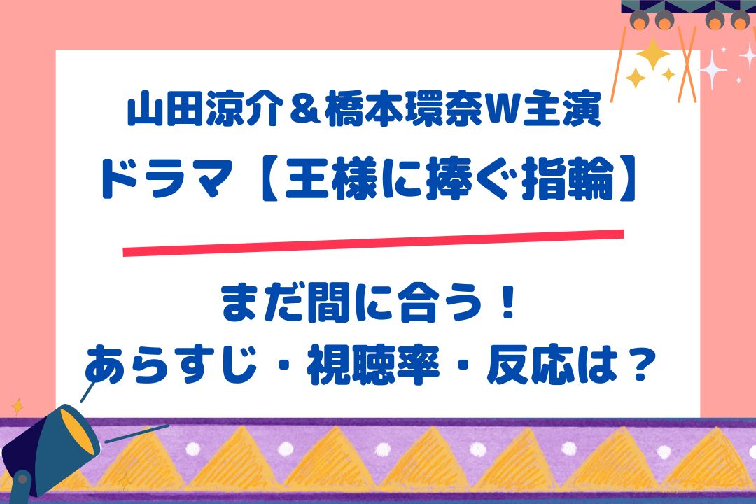 まだ間に合う【王様に捧ぐ薬指】山田涼介×橋本環奈W主演ドラマあらすじ！視聴率や反応は？