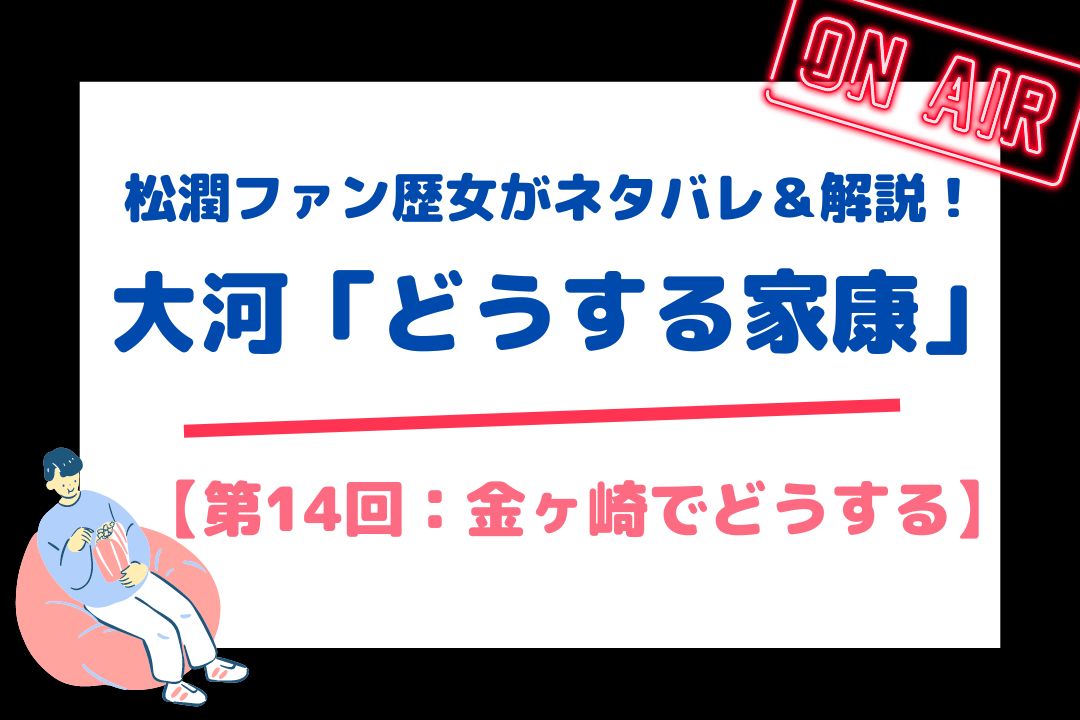 松潤ファン歴女がネタバレ＆解説！大河「どうする家康」【第14回：金ヶ崎でどうする！】