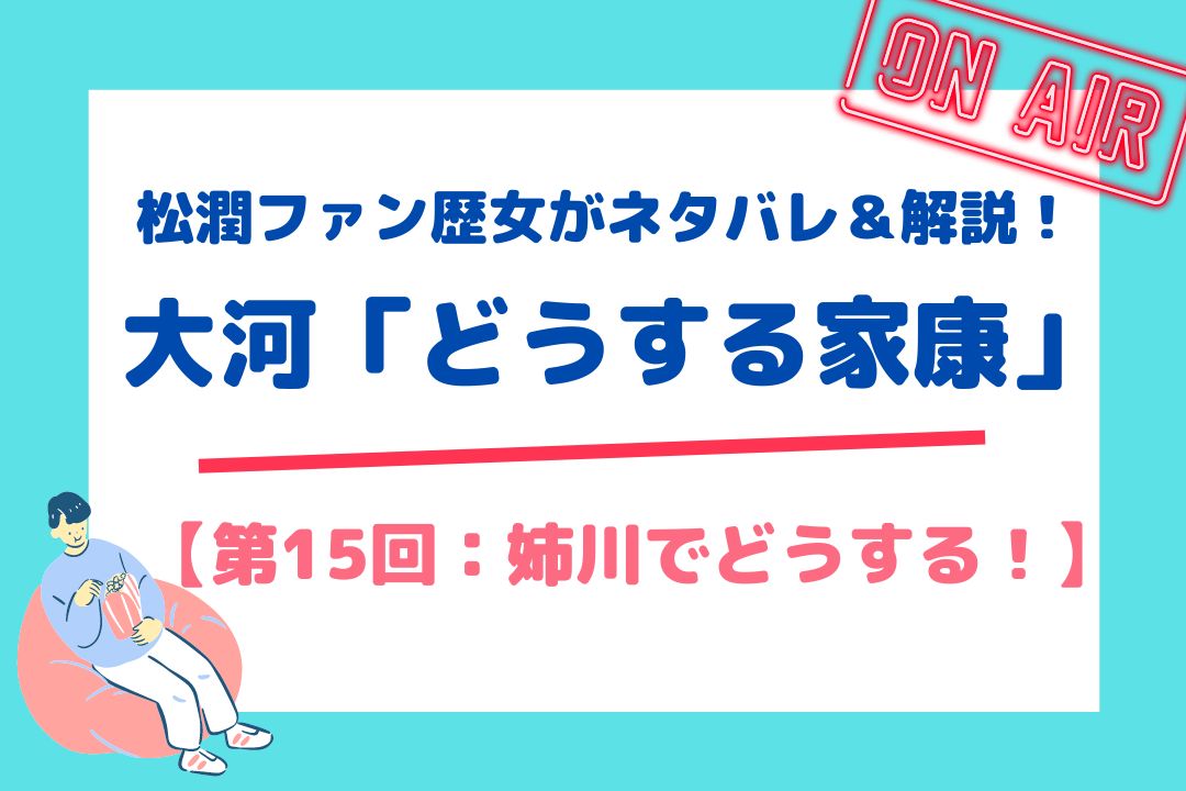 松潤ファン歴女がネタバレ＆解説！大河「どうする家康」【第15回：姉川でどうする！】