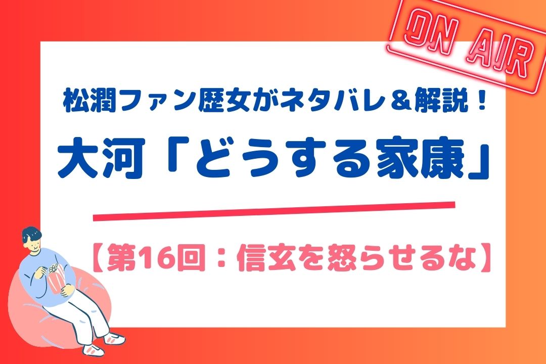 松潤ファン歴女がネタバレ＆解説！大河「どうする家康」【第16回：信玄を怒らせるな】