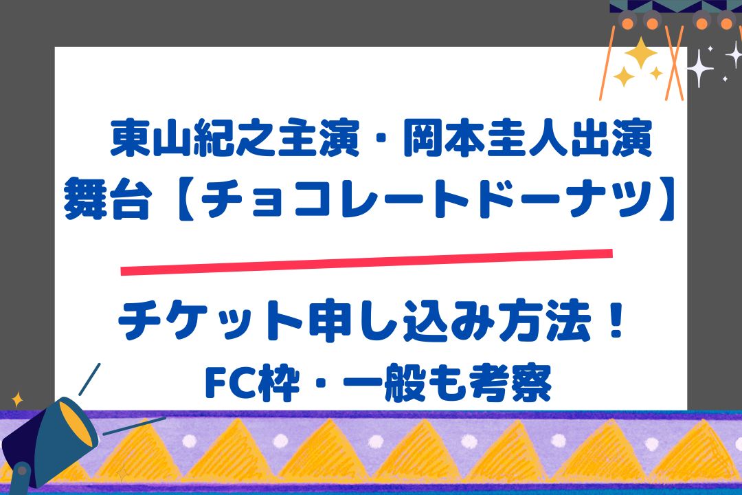 東山紀之主演・岡本圭人出演：舞台【チョコレートドーナツ】チケット申し込み方法！FC枠・一般も考察