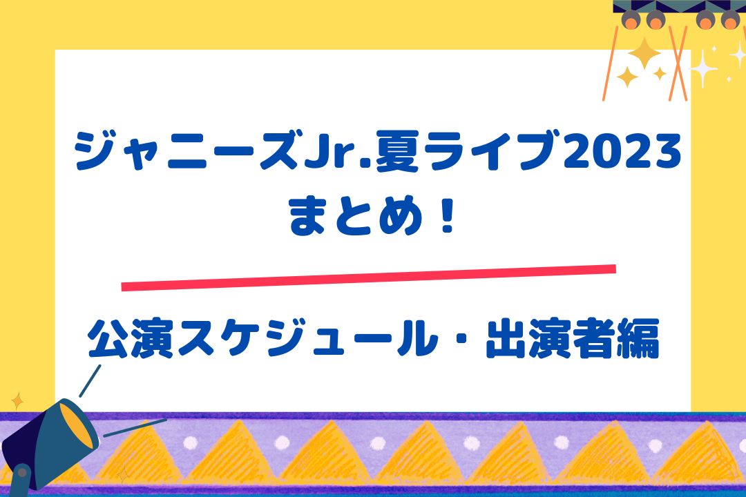 ジャニーズJr.夏ライブ2023まとめ！！【公演スケジュール・出演者編】